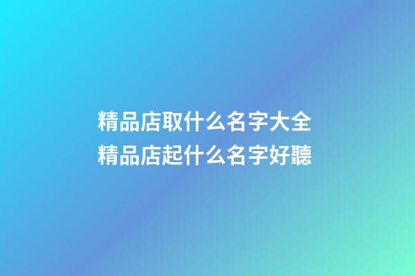 精品店取什么名字大全 精品店起什么名字好聽-第1張-店鋪起名-玄機派